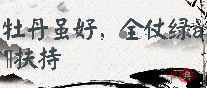 牡丹雖好，全仗綠葉扶持