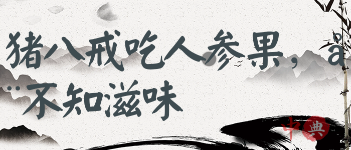 豬八戒吃人參果，全不知滋味