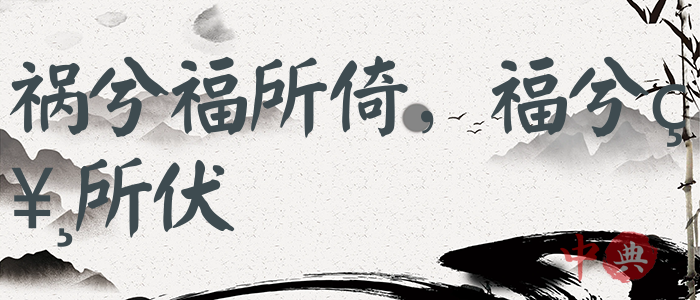 禍兮福所倚，福兮禍所伏