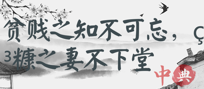 貧賤之知不可忘，糟糠之妻不下堂